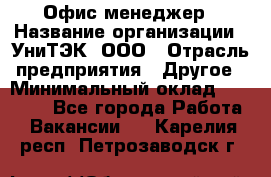 Офис-менеджер › Название организации ­ УниТЭК, ООО › Отрасль предприятия ­ Другое › Минимальный оклад ­ 17 000 - Все города Работа » Вакансии   . Карелия респ.,Петрозаводск г.